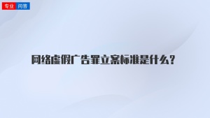 网络虚假广告罪立案标准是什么？