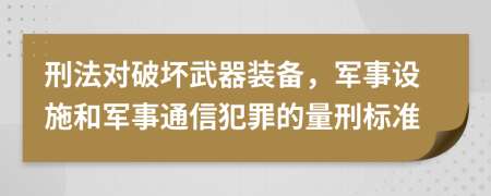 刑法对破坏武器装备，军事设施和军事通信犯罪的量刑标准