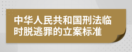 中华人民共和国刑法临时脱逃罪的立案标准