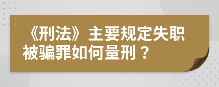 《刑法》主要规定失职被骗罪如何量刑？