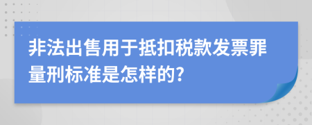 非法出售用于抵扣税款发票罪量刑标准是怎样的?