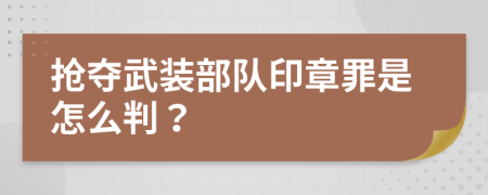 抢夺武装部队印章罪是怎么判？