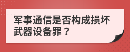 军事通信是否构成损坏武器设备罪？