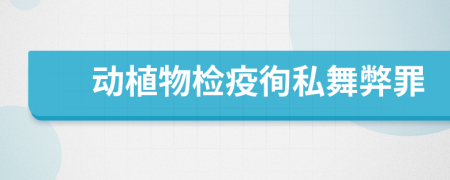 动植物检疫徇私舞弊罪