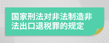 国家刑法对非法制造非法出口退税罪的规定