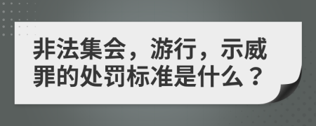 非法集会，游行，示威罪的处罚标准是什么？