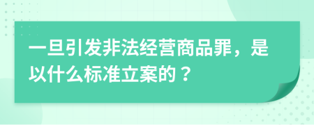 一旦引发非法经营商品罪，是以什么标准立案的？