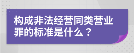 构成非法经营同类营业罪的标准是什么？