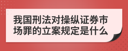 我国刑法对操纵证券市场罪的立案规定是什么