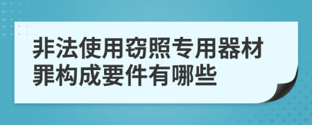 非法使用窃照专用器材罪构成要件有哪些