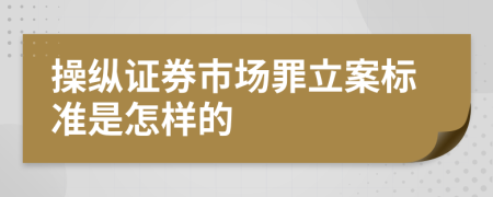 操纵证券市场罪立案标准是怎样的