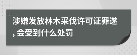 涉嫌发放林木采伐许可证罪遂, 会受到什么处罚