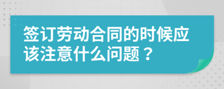 签订劳动合同的时候应该注意什么问题？