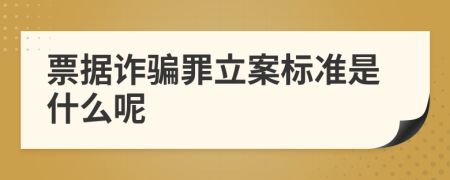 票据诈骗罪立案标准是什么呢