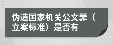 伪造国家机关公文罪（立案标准）是否有