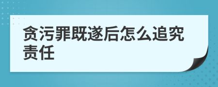 贪污罪既遂后怎么追究责任