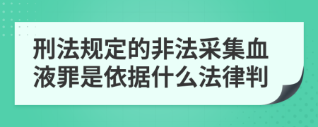 刑法规定的非法采集血液罪是依据什么法律判