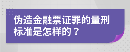 伪造金融票证罪的量刑标准是怎样的？