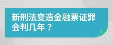 新刑法变造金融票证罪会判几年？
