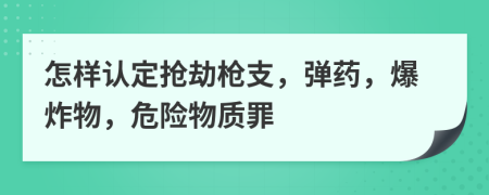 怎样认定抢劫枪支，弹药，爆炸物，危险物质罪