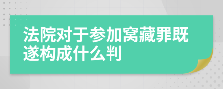 法院对于参加窝藏罪既遂构成什么判