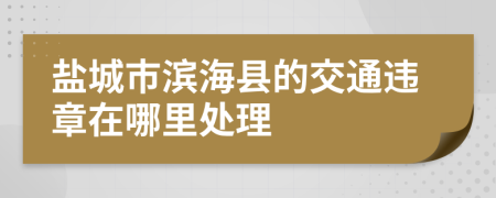 盐城市滨海县的交通违章在哪里处理