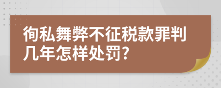 徇私舞弊不征税款罪判几年怎样处罚?