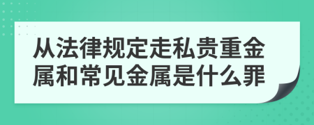 从法律规定走私贵重金属和常见金属是什么罪