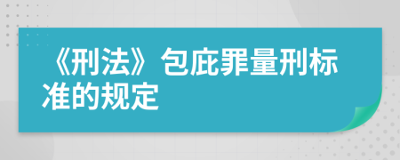 《刑法》包庇罪量刑标准的规定