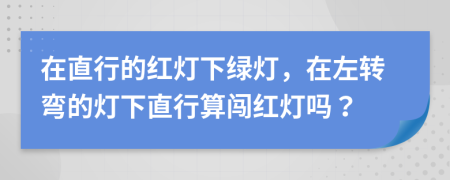 在直行的红灯下绿灯，在左转弯的灯下直行算闯红灯吗？