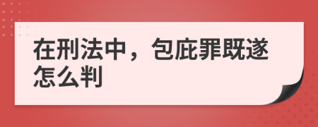 在刑法中，包庇罪既遂怎么判