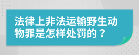 法律上非法运输野生动物罪是怎样处罚的？