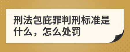 刑法包庇罪判刑标准是什么，怎么处罚