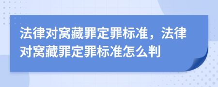 法律对窝藏罪定罪标准，法律对窝藏罪定罪标准怎么判