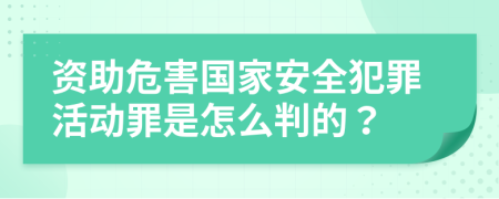 资助危害国家安全犯罪活动罪是怎么判的？