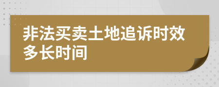 非法买卖土地追诉时效多长时间