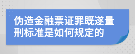 伪造金融票证罪既遂量刑标准是如何规定的