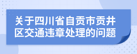 关于四川省自贡市贡井区交通违章处理的问题