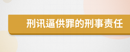 刑讯逼供罪的刑事责任