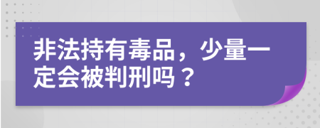 非法持有毒品，少量一定会被判刑吗？