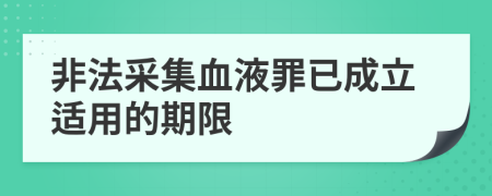 非法采集血液罪已成立适用的期限