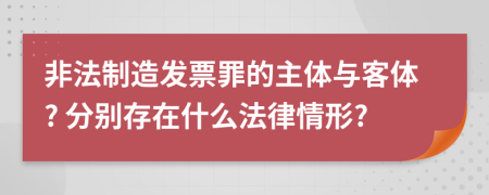 非法制造发票罪的主体与客体? 分别存在什么法律情形?