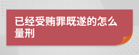 已经受贿罪既遂的怎么量刑