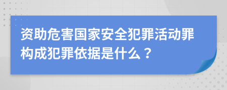 资助危害国家安全犯罪活动罪构成犯罪依据是什么？