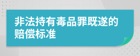 非法持有毒品罪既遂的赔偿标准