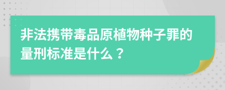 非法携带毒品原植物种子罪的量刑标准是什么？