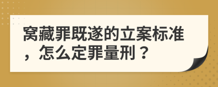 窝藏罪既遂的立案标准，怎么定罪量刑？