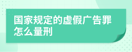 国家规定的虚假广告罪怎么量刑