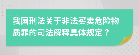 我国刑法关于非法买卖危险物质罪的司法解释具体规定？