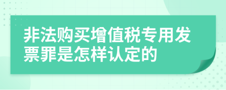 非法购买增值税专用发票罪是怎样认定的